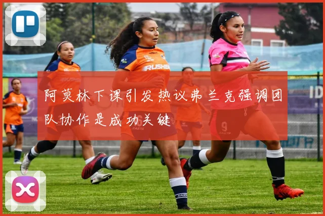 阿莫林下课引发热议弗兰克强调团队协作是成功关键