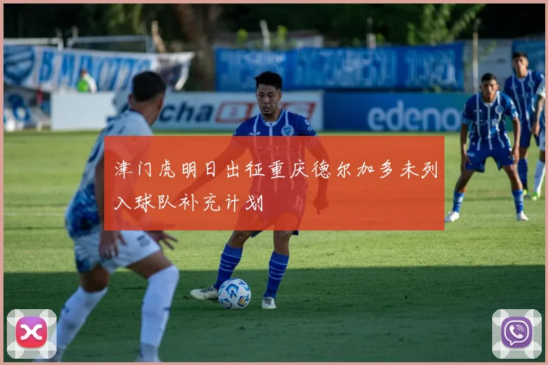 津门虎明日出征重庆德尔加多未列入球队补充计划