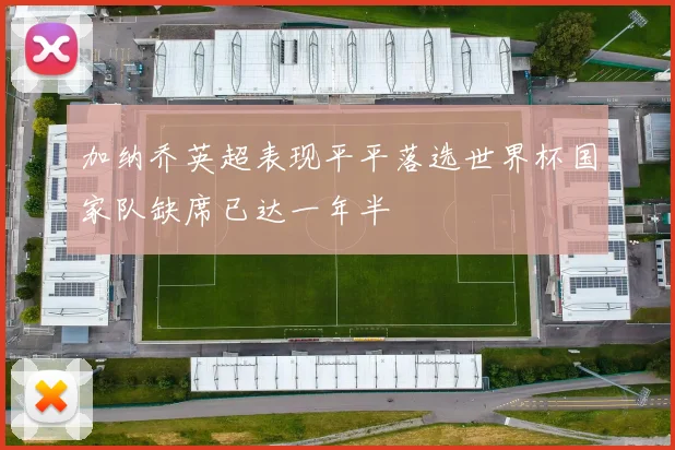 加纳乔英超表现平平落选世界杯国家队缺席已达一年半