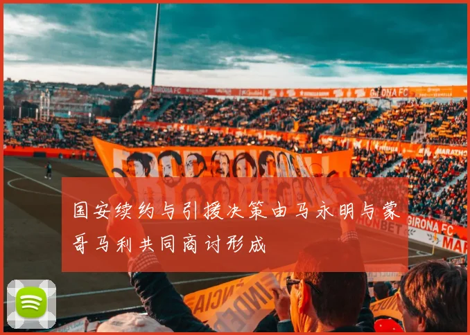 国安续约与引援决策由马永明与蒙哥马利共同商讨形成