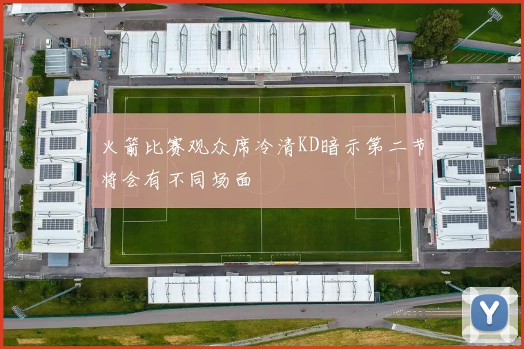 火箭比赛观众席冷清KD暗示第二节将会有不同场面