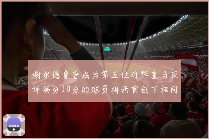 谢尔德鲁普成为第五位对阵皇马获评满分10分的球员梅西曾创下相同成就