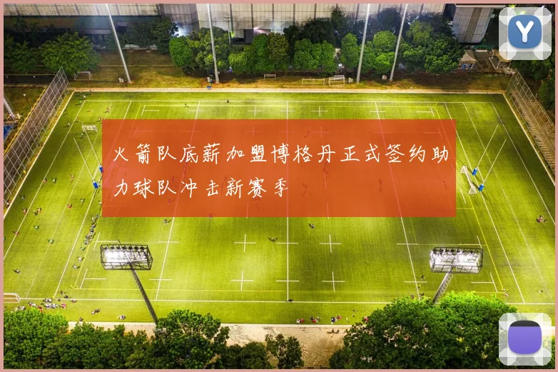 火箭队底薪加盟博格丹正式签约助力球队冲击新赛季