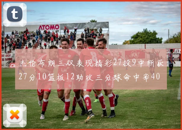 杰伦布朗三双表现精彩27投9中斩获27分10篮板12助攻三分球命中率40