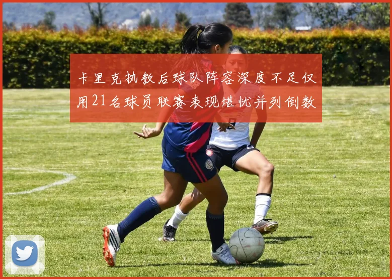 卡里克执教后球队阵容深度不足仅用21名球员联赛表现堪忧并列倒数第一