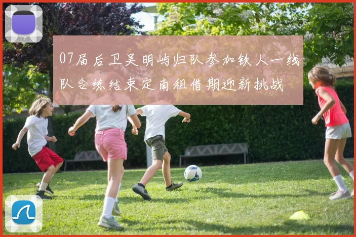 07届后卫吴明屿归队参加铁人一线队合练结束定南租借期迎新挑战